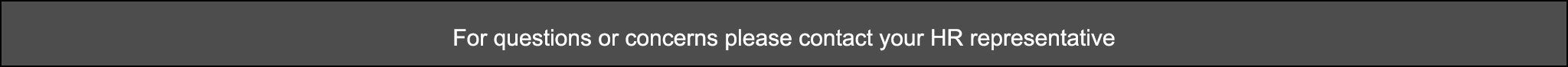  For questions or concerns please contact your HR representative